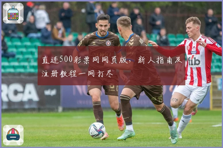 直连500彩票网网页版，新人指南及注册教程一网打尽
