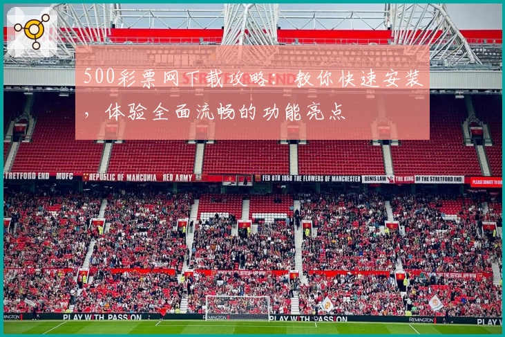 500彩票网下载攻略：教你快速安装，体验全面流畅的功能亮点
