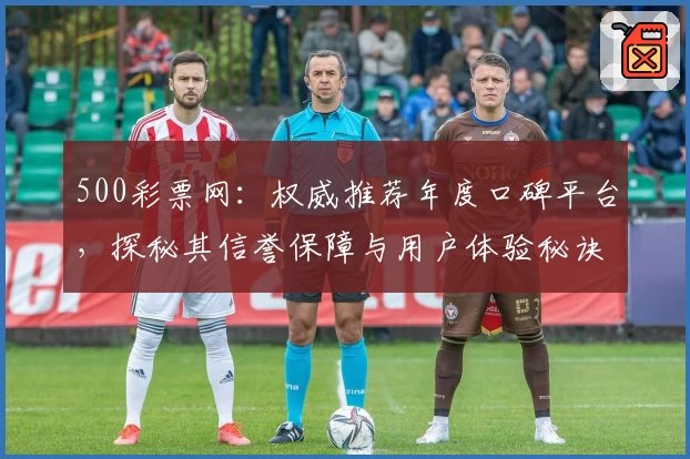 500彩票网：权威推荐年度口碑平台，探秘其信誉保障与用户体验秘诀