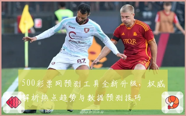 500彩票网预测工具全新升级，权威解析热点趋势与数据预测技巧
