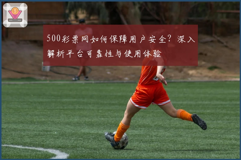 500彩票网如何保障用户安全？深入解析平台可靠性与使用体验