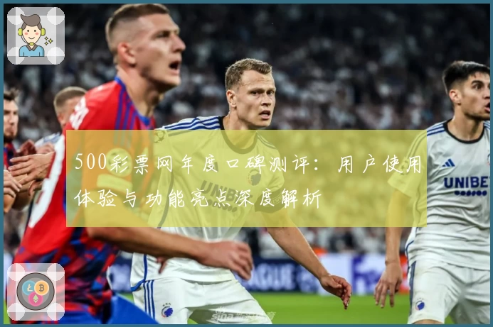 500彩票网年度口碑测评:用户使用体验与功能亮点深度解析