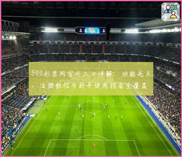 500彩票网官方入口详解：功能亮点、注册教程与新手使用指南全覆盖