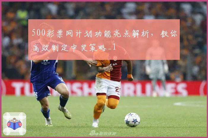 500彩票网计划功能亮点解析,教你高效制定中奖策略_1