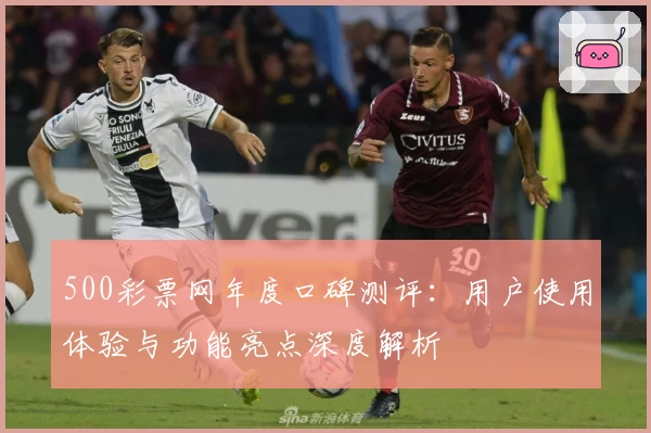 500彩票网年度口碑测评：用户使用体验与功能亮点深度解析