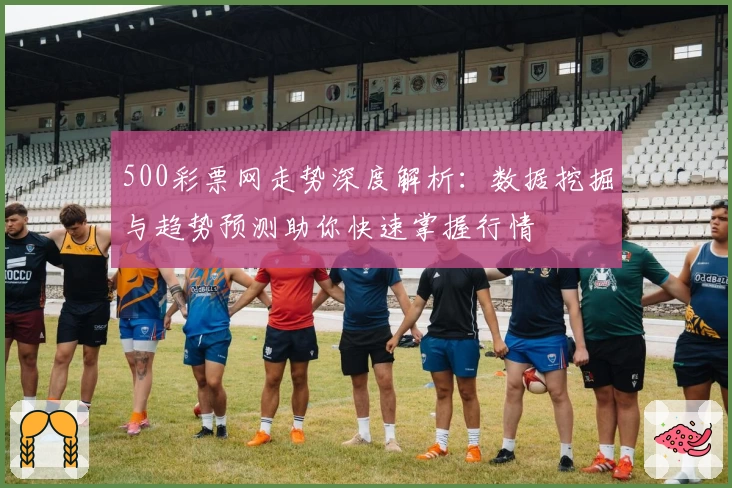 500彩票网走势深度解析：数据挖掘与趋势预测助你快速掌握行情