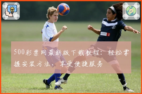 500彩票网最新版下载教程:轻松掌握安装方法,享受便捷服务