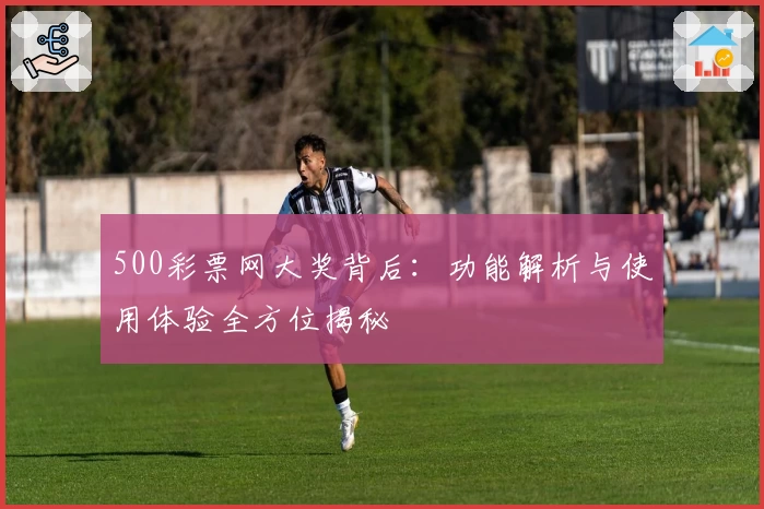 500彩票网大奖背后：功能解析与使用体验全方位揭秘