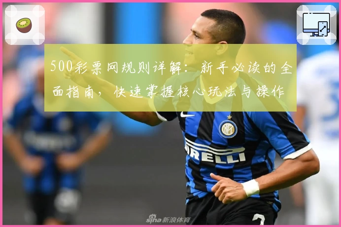 500彩票网规则详解：新手必读的全面指南，快速掌握核心玩法与操作技巧