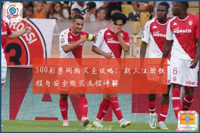 500彩票网购买全攻略：新人注册教程与安全购买流程详解