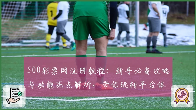 500彩票网注册教程：新手必备攻略与功能亮点解析，带你玩转平台体验
