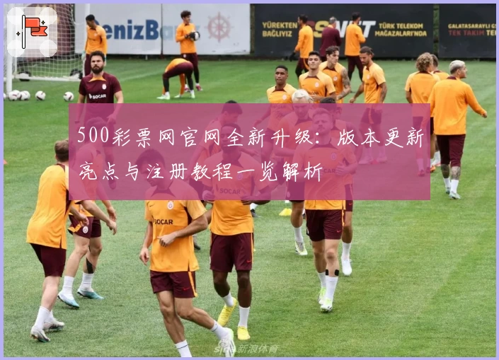 500彩票网官网全新升级：版本更新亮点与注册教程一览解析