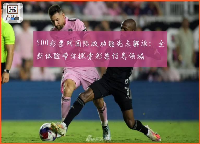 500彩票网国际版功能亮点解读:全新体验带你探索彩票信息领域