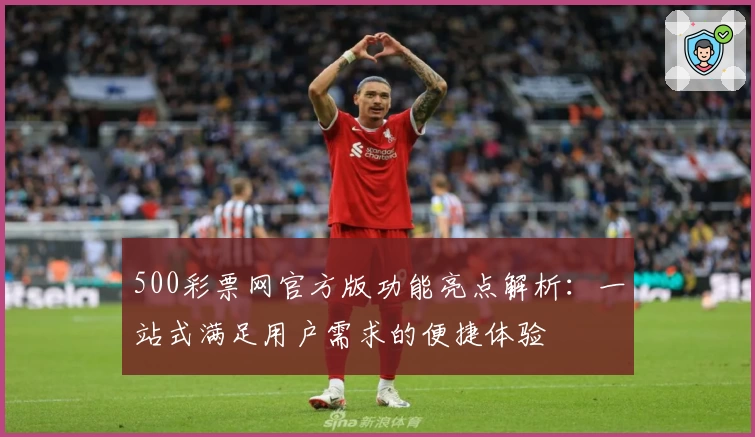 500彩票网官方版功能亮点解析：一站式满足用户需求的便捷体验