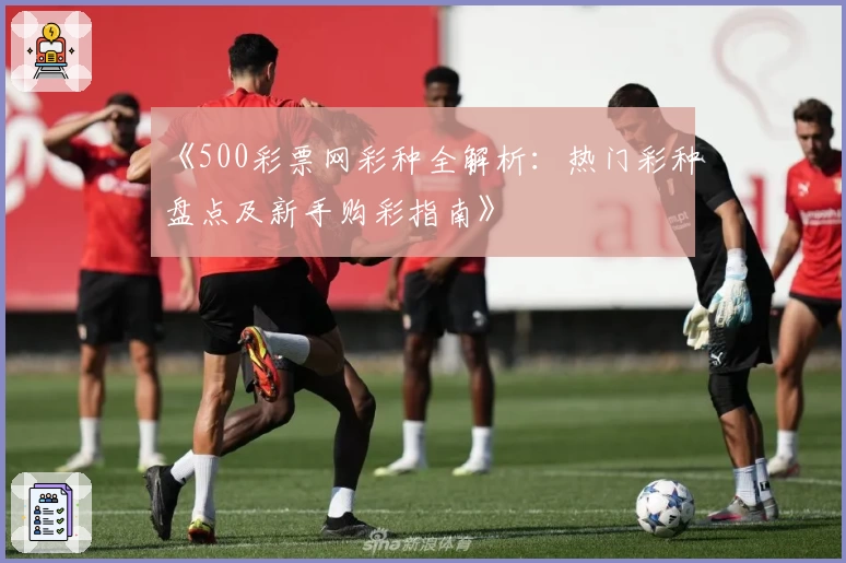 《500彩票网彩种全解析：热门彩种盘点及新手购彩指南》