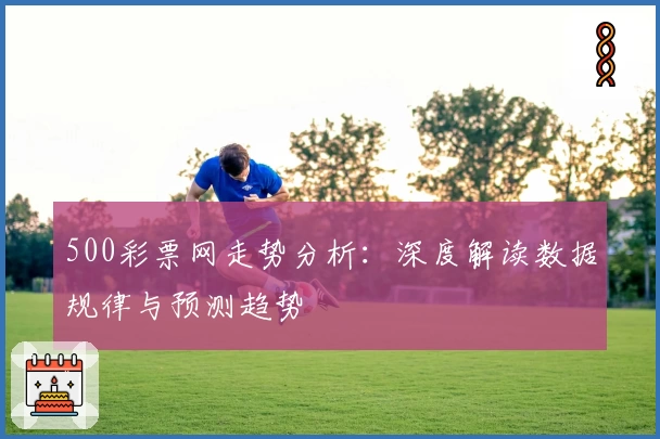 500彩票网走势分析：深度解读数据规律与预测趋势