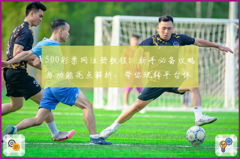 500彩票网注册教程：新手必备攻略与功能亮点解析，带你玩转平台体验