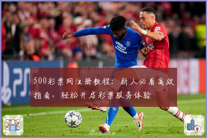 500彩票网注册教程：新人必看高效指南，轻松开启彩票服务体验