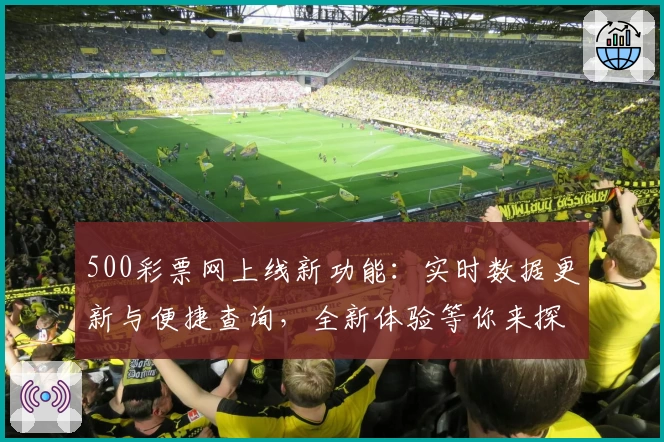 500彩票网上线新功能：实时数据更新与便捷查询，全新体验等你来探索