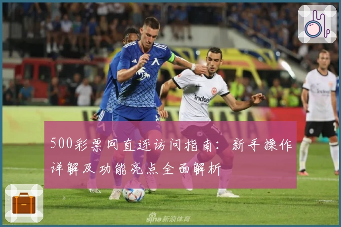 500彩票网直连访问指南：新手操作详解及功能亮点全面解析