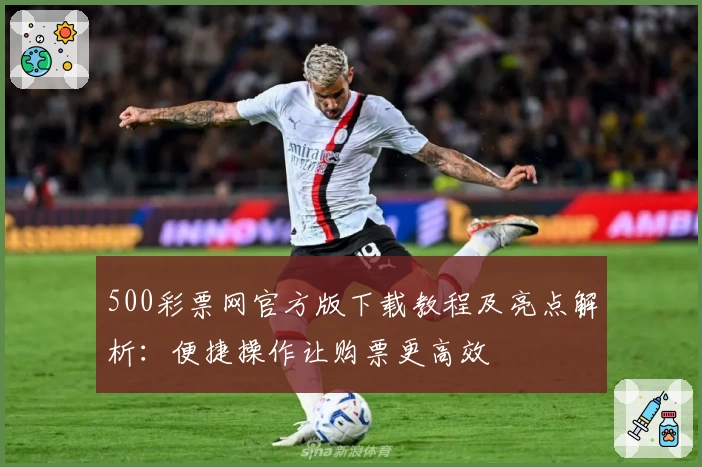 500彩票网官方版下载教程及亮点解析：便捷操作让购票更高效