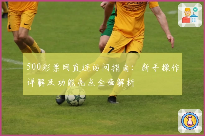 500彩票网直连访问指南:新手操作详解及功能亮点全面解析