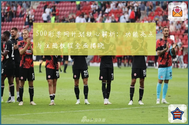 500彩票网计划核心解析：功能亮点与注册教程全面揭晓